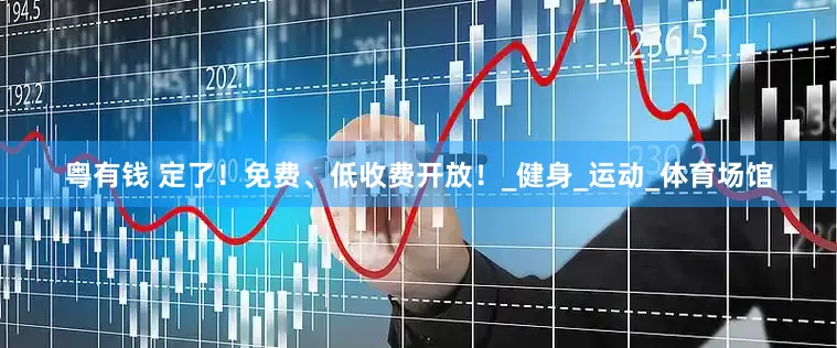 粤有钱 定了！免费、低收费开放！_健身_运动_体育场馆