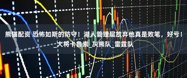熊猫配资 恐怖如斯的防守！湖人管理层放弃他真是败笔，好亏！_大将卡鲁索_灰熊队_雷霆队