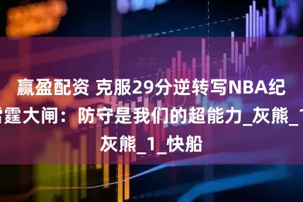 赢盈配资 克服29分逆转写NBA纪录，雷霆大闸：防守是我们的超能力_灰熊_1_快船