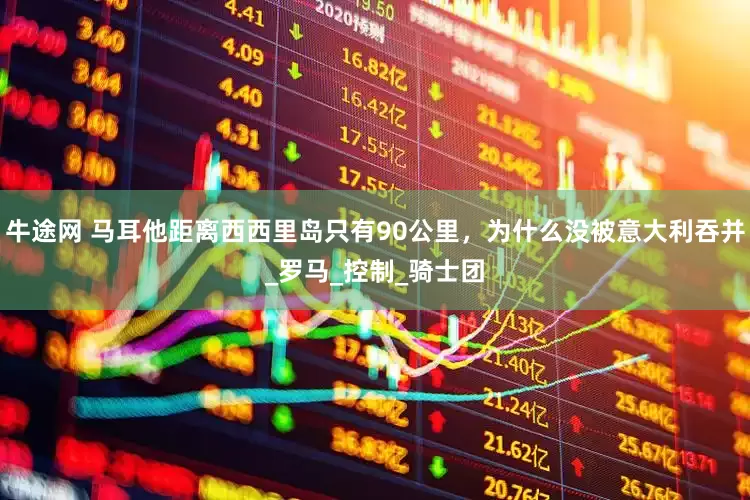 牛途网 马耳他距离西西里岛只有90公里，为什么没被意大利吞并_罗马_控制_骑士团