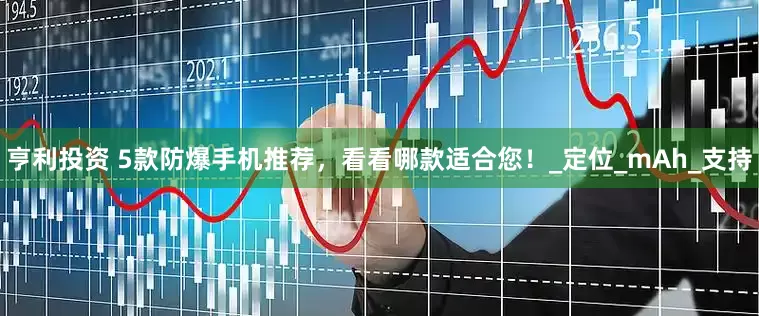 亨利投资 5款防爆手机推荐，看看哪款适合您！_定位_mAh_支持