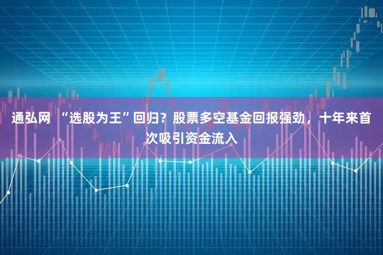 通弘网  “选股为王”回归？股票多空基金回报强劲，十年来首次吸引资金流入