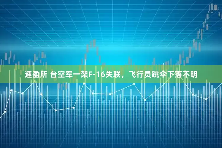 速盈所 台空军一架F-16失联，飞行员跳伞下落不明