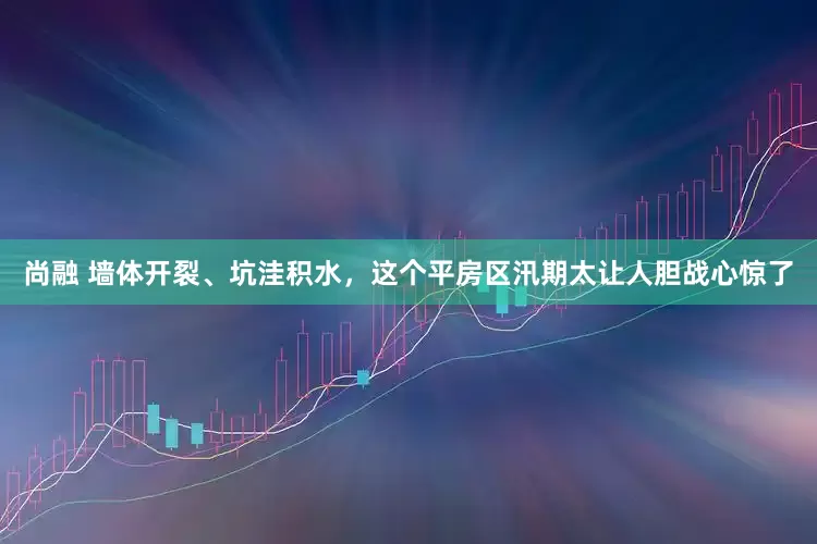 尚融 墙体开裂、坑洼积水，这个平房区汛期太让人胆战心惊了